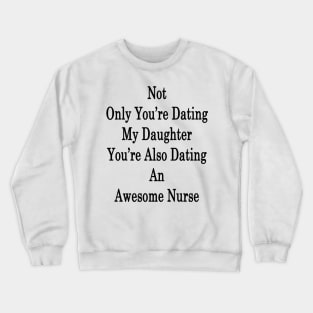 Not Only You're Dating My Daughter You're Also Dating An Awesome Nurse Crewneck Sweatshirt